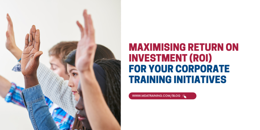 Maximising Return on Investment (ROI) for Your Corporate Training Initiatives | MDA Training
